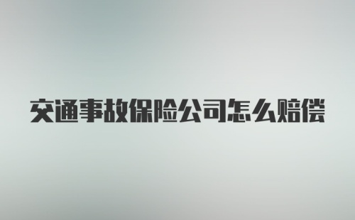 交通事故保险公司怎么赔偿