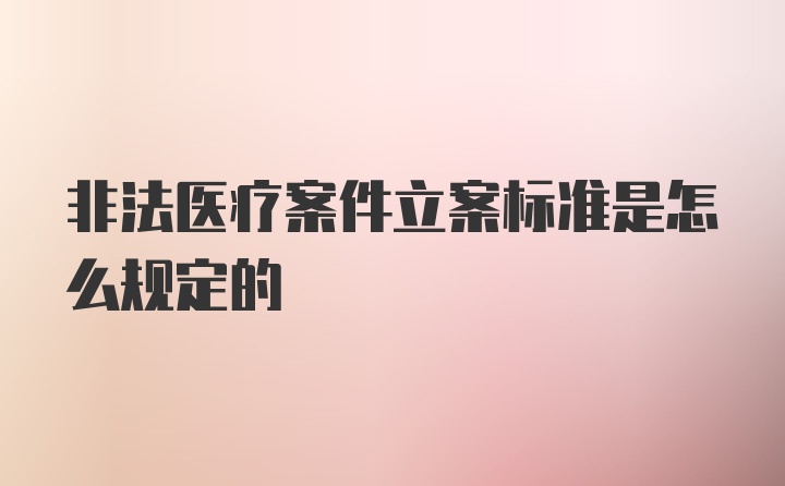 非法医疗案件立案标准是怎么规定的