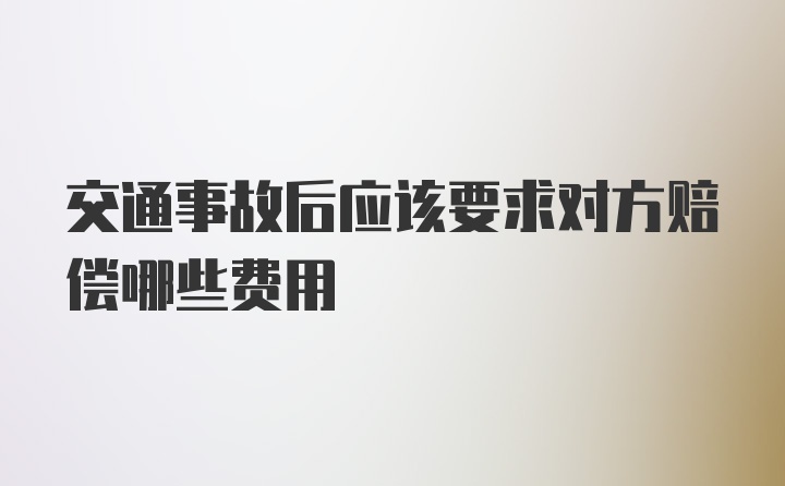 交通事故后应该要求对方赔偿哪些费用