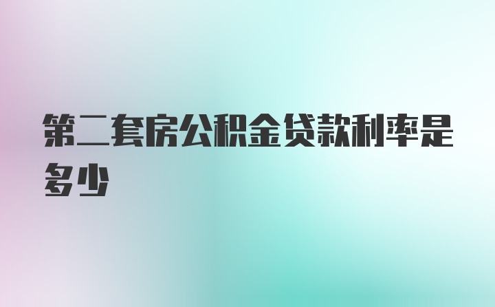 第二套房公积金贷款利率是多少