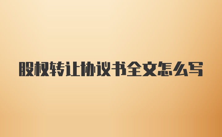 股权转让协议书全文怎么写