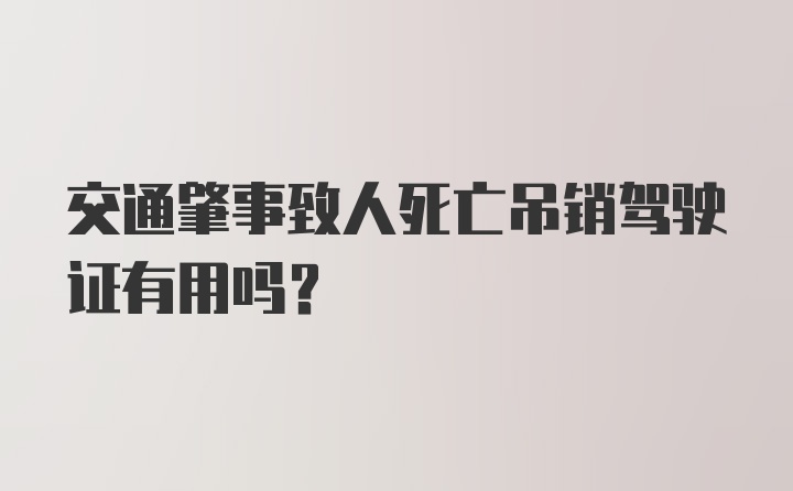 交通肇事致人死亡吊销驾驶证有用吗？