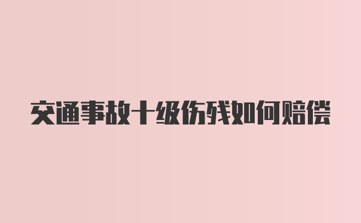 交通事故十级伤残如何赔偿