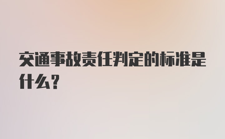 交通事故责任判定的标准是什么？