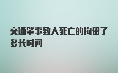 交通肇事致人死亡的拘留了多长时间