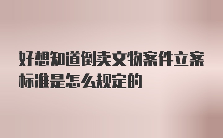 好想知道倒卖文物案件立案标准是怎么规定的