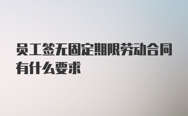 员工签无固定期限劳动合同有什么要求