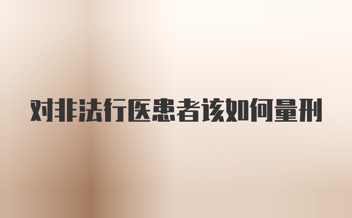 对非法行医患者该如何量刑