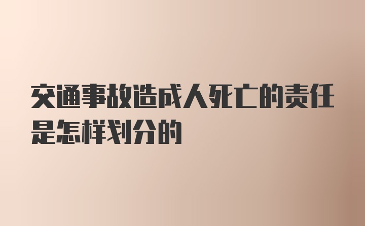 交通事故造成人死亡的责任是怎样划分的