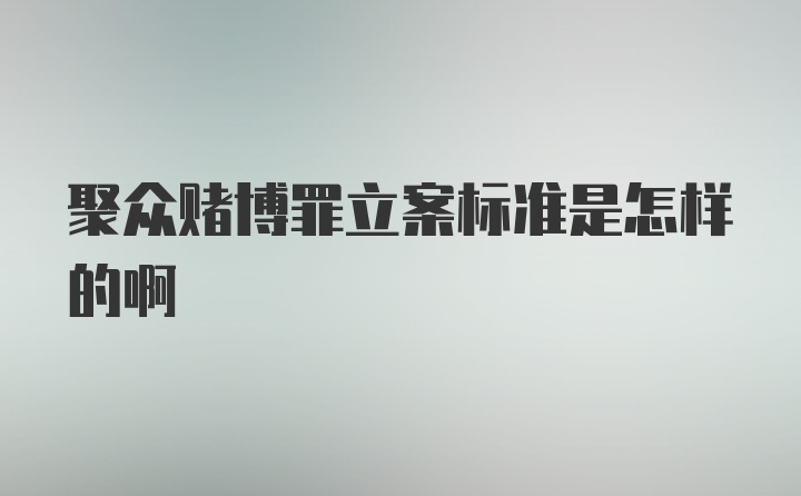 聚众赌博罪立案标准是怎样的啊