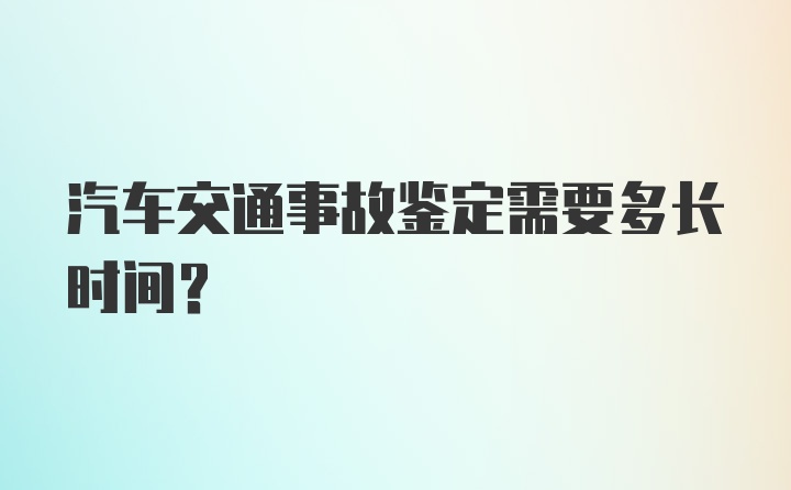 汽车交通事故鉴定需要多长时间?