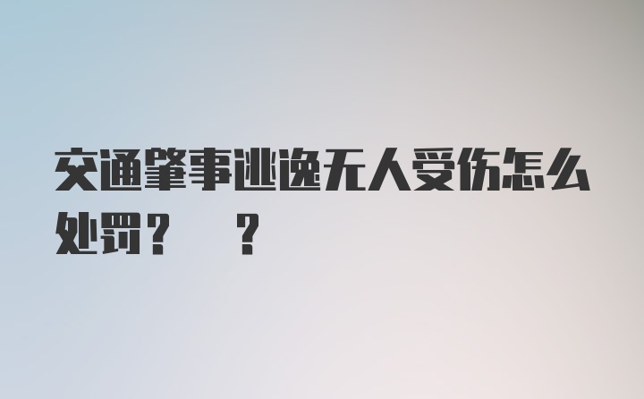 交通肇事逃逸无人受伤怎么处罚? ？