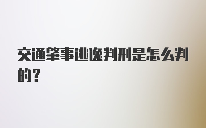 交通肇事逃逸判刑是怎么判的？