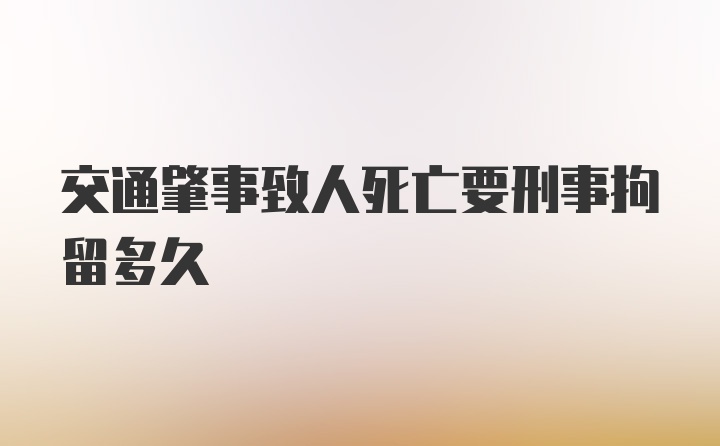 交通肇事致人死亡要刑事拘留多久