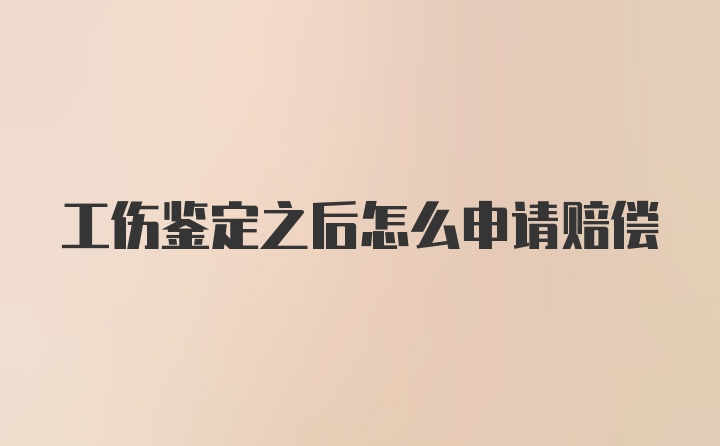 工伤鉴定之后怎么申请赔偿