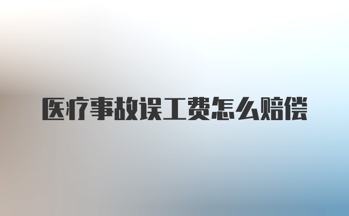 医疗事故误工费怎么赔偿