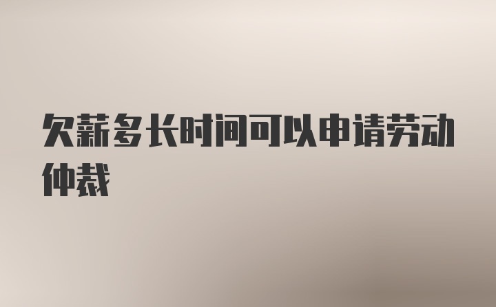 欠薪多长时间可以申请劳动仲裁