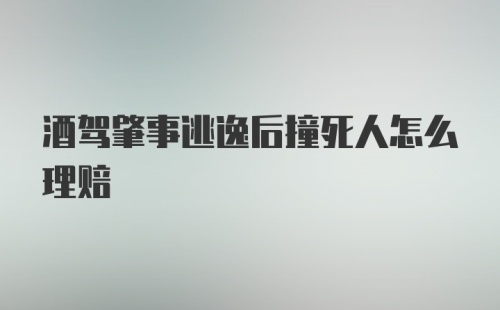 酒驾肇事逃逸后撞死人怎么理赔