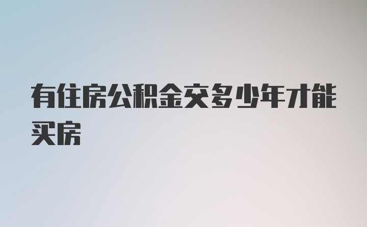 有住房公积金交多少年才能买房