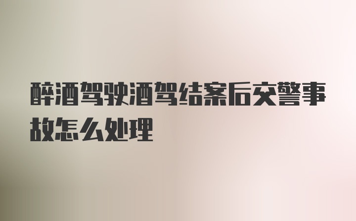 醉酒驾驶酒驾结案后交警事故怎么处理