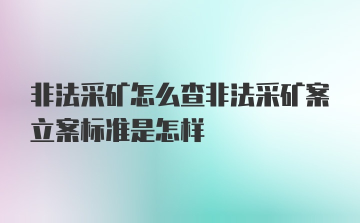 非法采矿怎么查非法采矿案立案标准是怎样