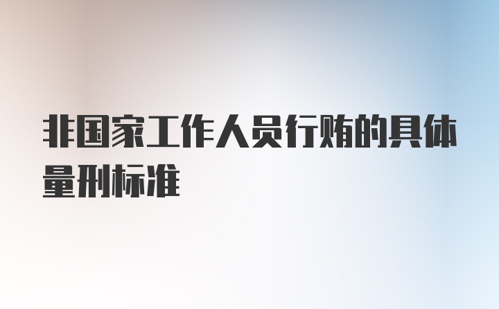 非国家工作人员行贿的具体量刑标准