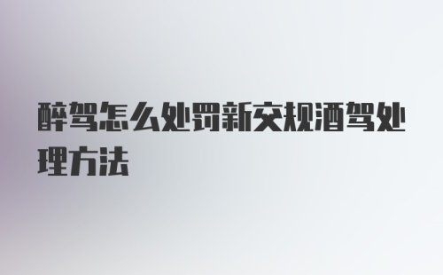 醉驾怎么处罚新交规酒驾处理方法