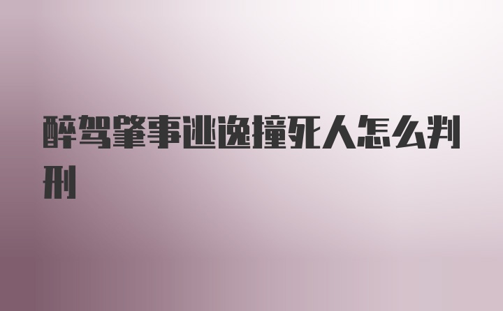 醉驾肇事逃逸撞死人怎么判刑