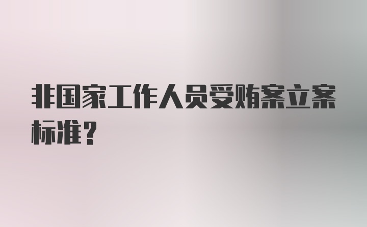 非国家工作人员受贿案立案标准？