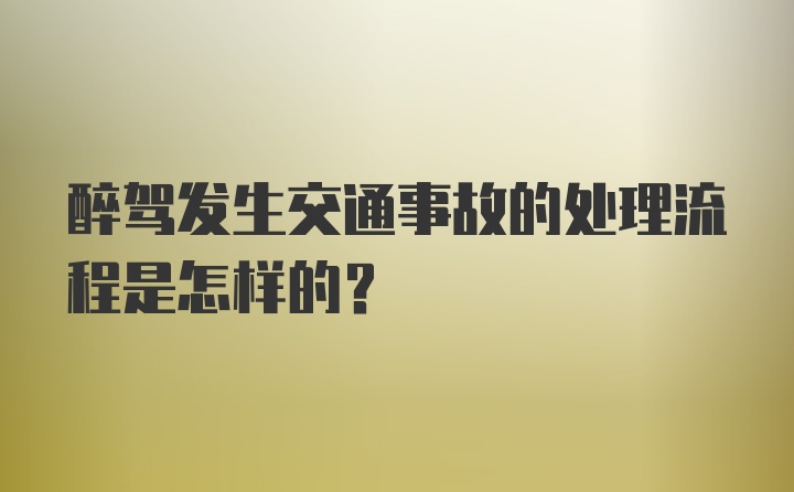 醉驾发生交通事故的处理流程是怎样的？