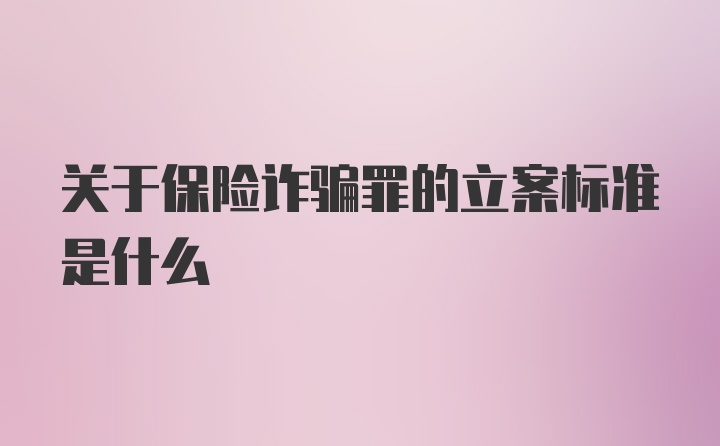 关于保险诈骗罪的立案标准是什么