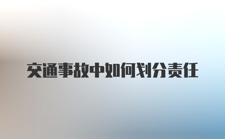 交通事故中如何划分责任