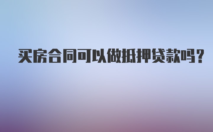 买房合同可以做抵押贷款吗？