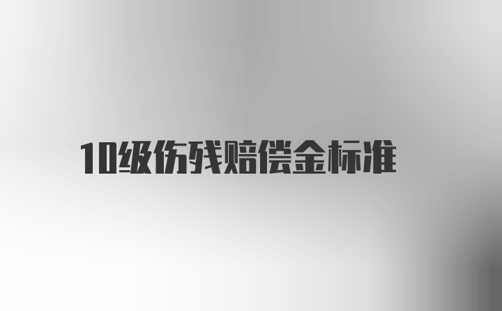 10级伤残赔偿金标准