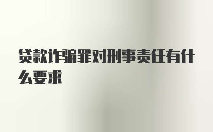 贷款诈骗罪对刑事责任有什么要求