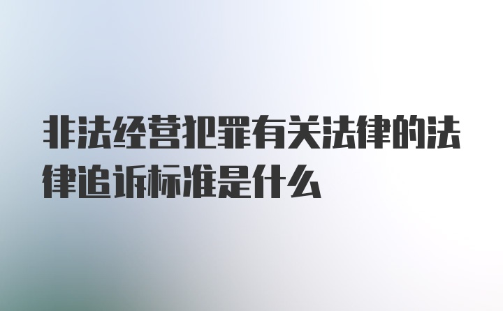 非法经营犯罪有关法律的法律追诉标准是什么