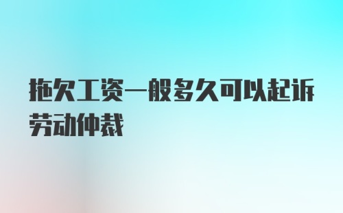 拖欠工资一般多久可以起诉劳动仲裁