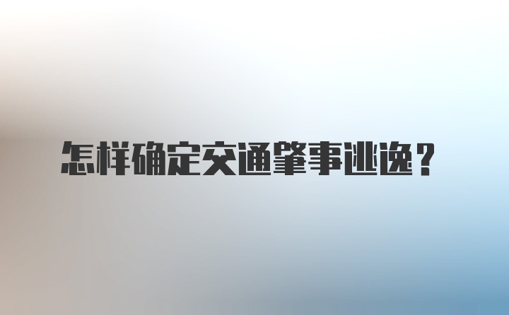 怎样确定交通肇事逃逸？