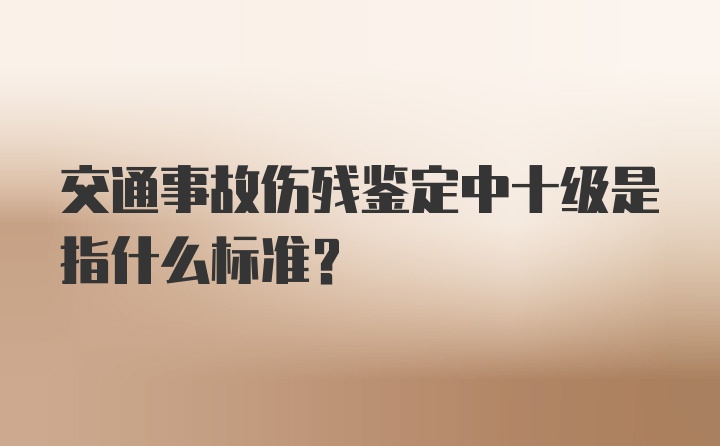 交通事故伤残鉴定中十级是指什么标准?