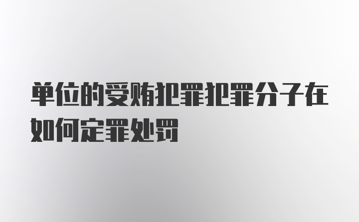 单位的受贿犯罪犯罪分子在如何定罪处罚