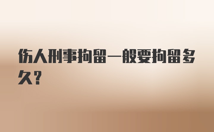 伤人刑事拘留一般要拘留多久？