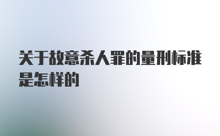 关于故意杀人罪的量刑标准是怎样的