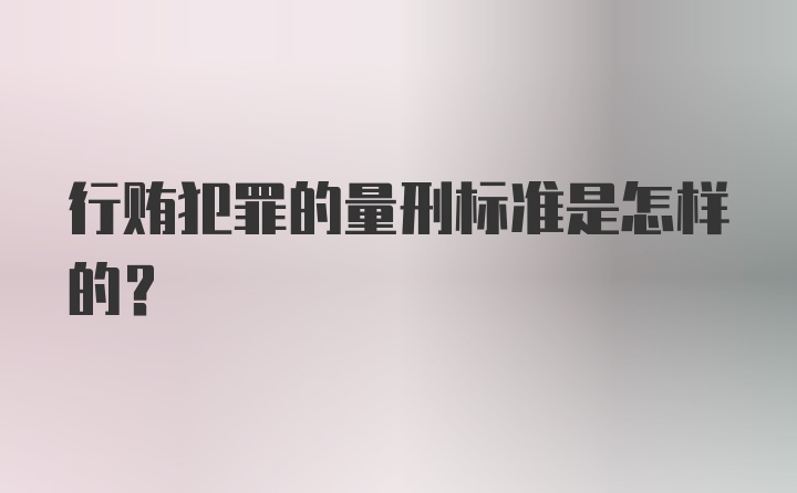 行贿犯罪的量刑标准是怎样的？