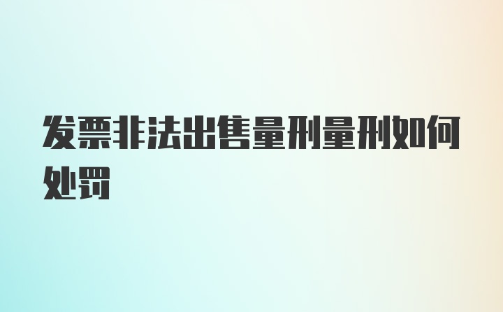 发票非法出售量刑量刑如何处罚