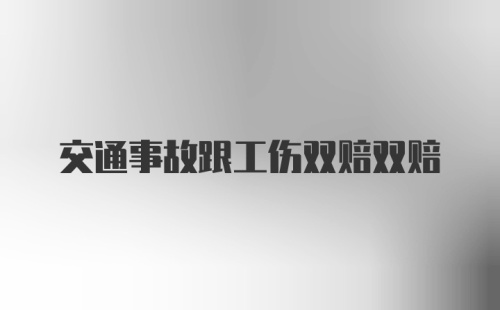 交通事故跟工伤双赔双赔