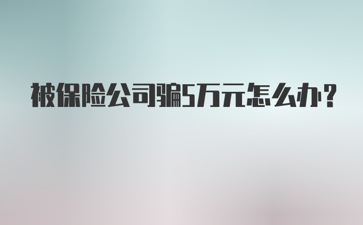 被保险公司骗5万元怎么办?