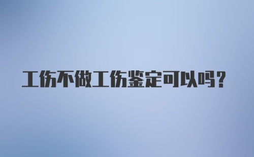 工伤不做工伤鉴定可以吗？