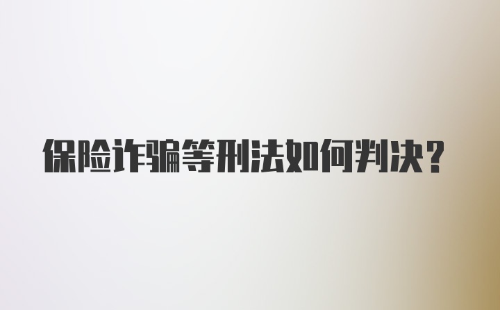 保险诈骗等刑法如何判决？