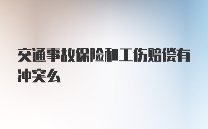 交通事故保险和工伤赔偿有冲突么