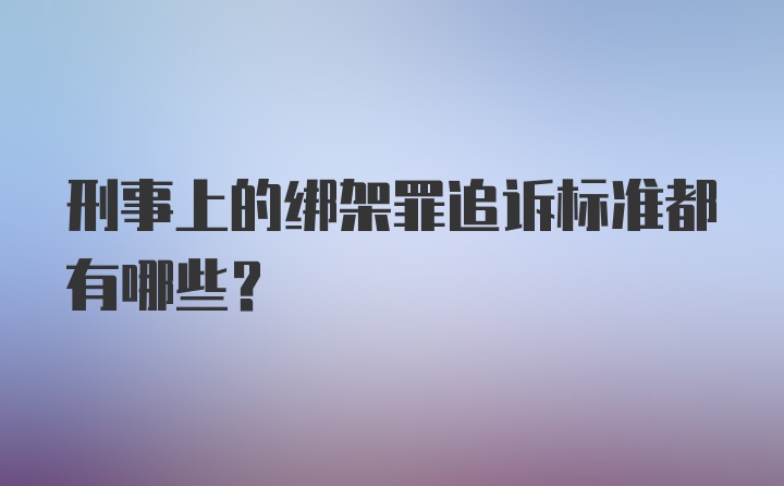 刑事上的绑架罪追诉标准都有哪些？